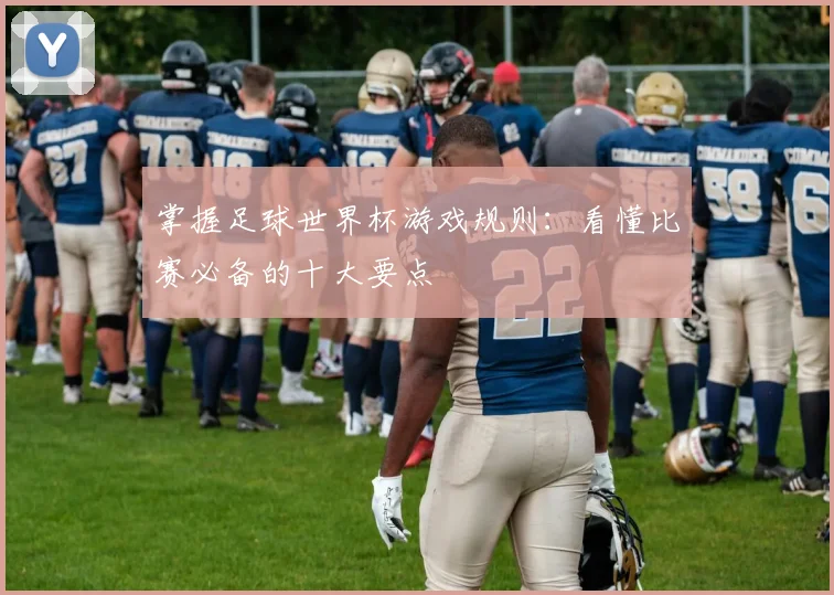 掌握足球世界杯游戏规则：看懂比赛必备的十大要点