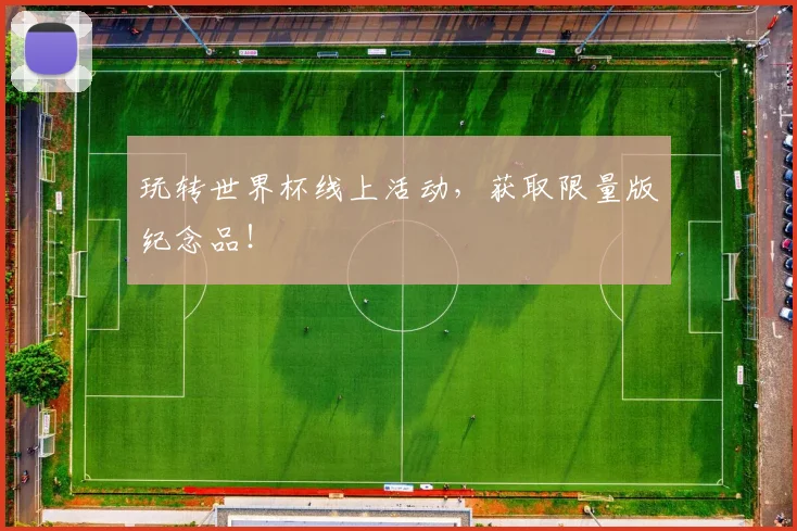 玩转世界杯线上活动,获取限量版纪念品!