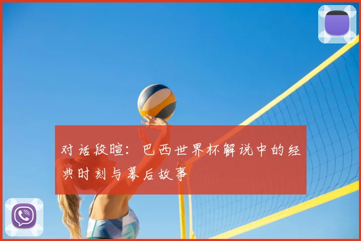 对话段暄:巴西世界杯解说中的经典时刻与幕后故事