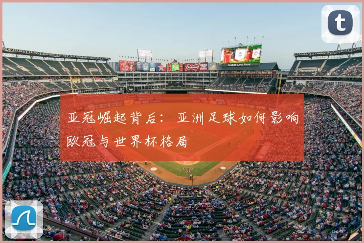 亚冠崛起背后:亚洲足球如何影响欧冠与世界杯格局