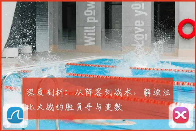 深度剖析：从阵容到战术，解读法比大战的胜负手与变数