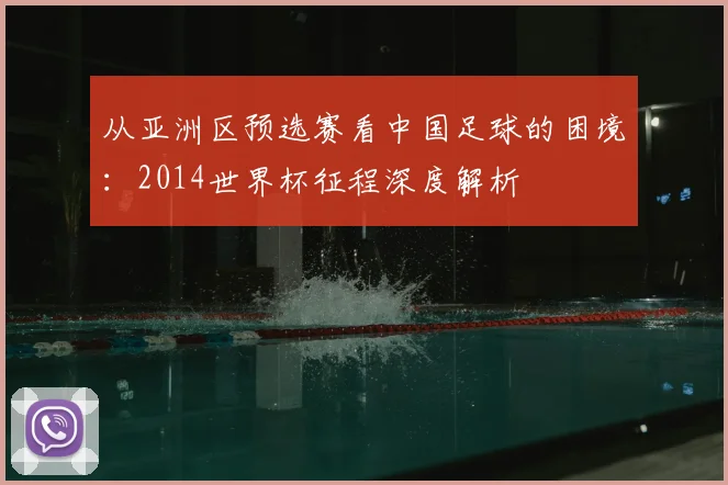 从亚洲区预选赛看中国足球的困境：2014世界杯征程深度解析