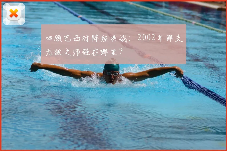回顾巴西对阵经典战:2002年那支无敌之师强在哪里?