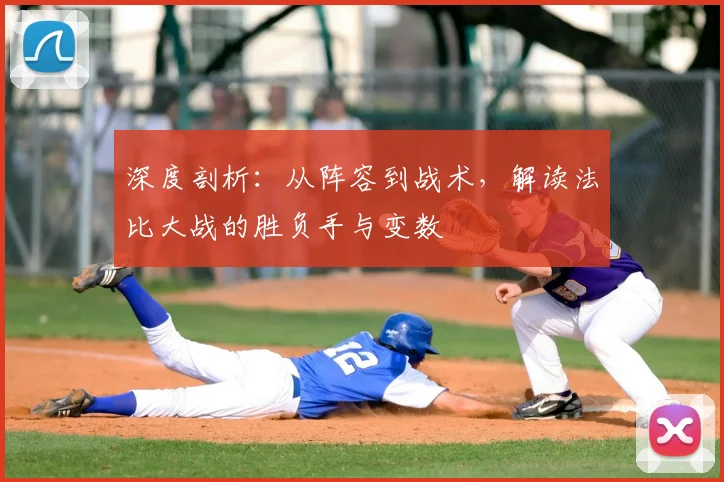 深度剖析：从阵容到战术，解读法比大战的胜负手与变数
