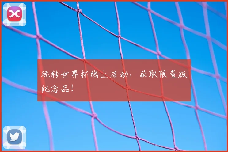 玩转世界杯线上活动,获取限量版纪念品!
