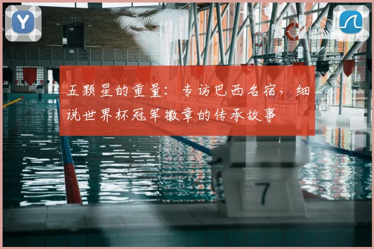 五颗星的重量:专访巴西名宿,细说世界杯冠军徽章的传承故事